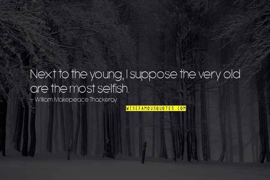 Makepeace Quotes By William Makepeace Thackeray: Next to the young, I suppose the very Makepeace Quotes By William Makepeace Thackeray: Next to the young, I suppose the very