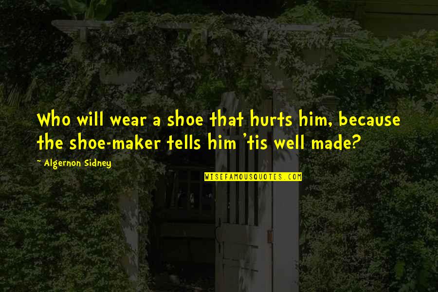 Maker Quotes By Algernon Sidney: Who will wear a shoe that hurts him,