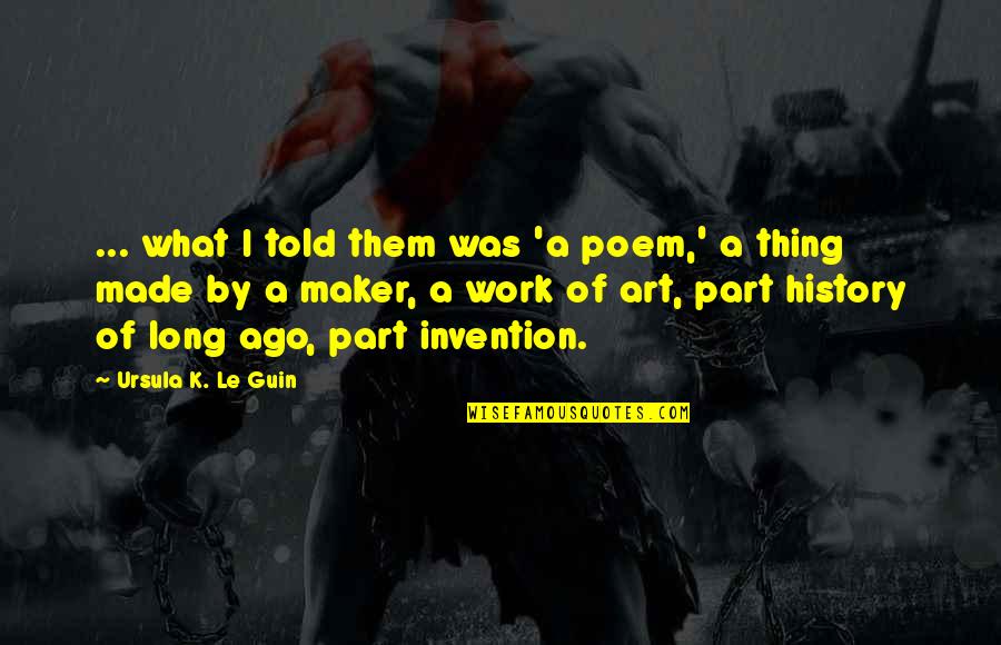 Maker Quotes By Ursula K. Le Guin: ... what I told them was 'a poem,'