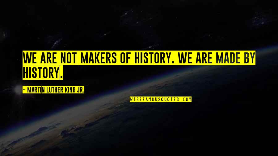 Makers Of History Quotes By Martin Luther King Jr.: We are not makers of history. We are