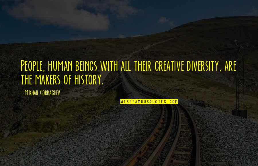 Makers Of History Quotes By Mikhail Gorbachev: People, human beings with all their creative diversity,