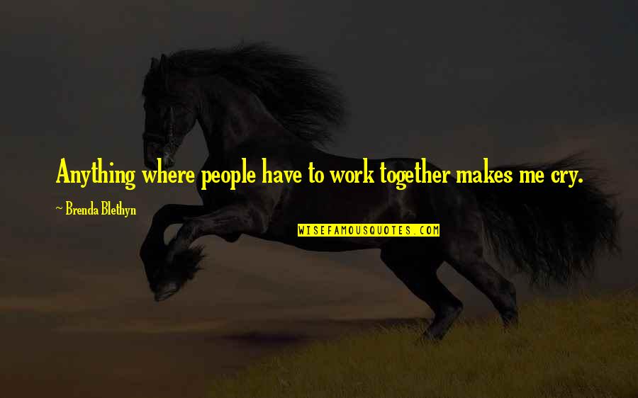 Makes Me Cry Quotes By Brenda Blethyn: Anything where people have to work together makes
