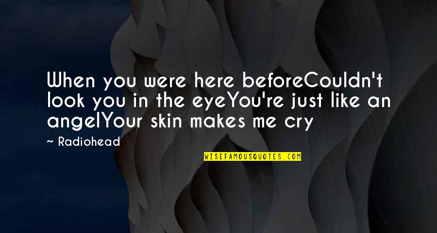 Makes Me Cry Quotes By Radiohead: When you were here beforeCouldn't look you in Makes Me Cry Quotes By Radiohead: When you were here beforeCouldn't look you in