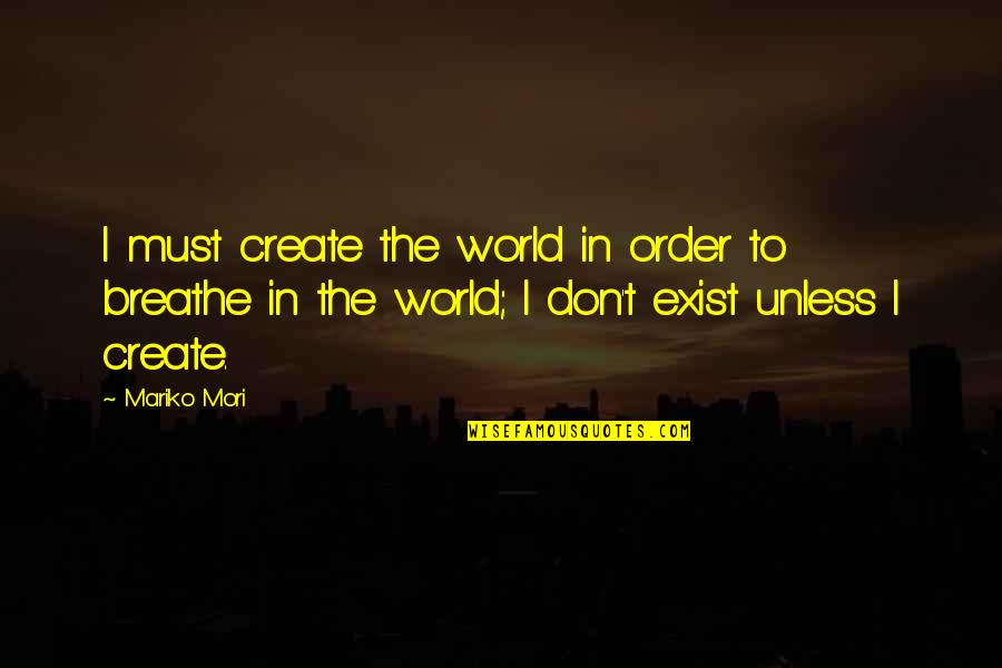 Makes Me Shiver Quotes By Mariko Mori: I must create the world in order to