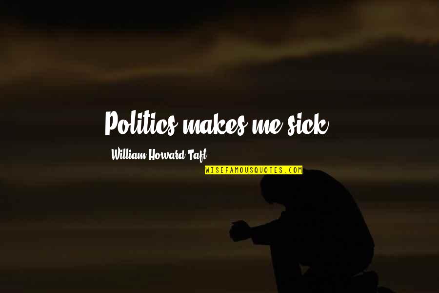 Makes Me Sick Quotes By William Howard Taft: Politics makes me sick.