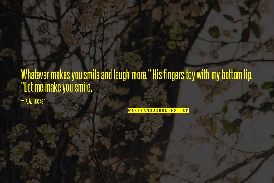 Makes Me Smile Quotes By K.A. Tucker: Whatever makes you smile and laugh more." His