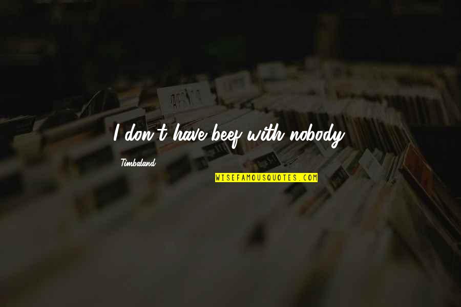 Makes Me Who I Am Today Quotes By Timbaland: I don't have beef with nobody.