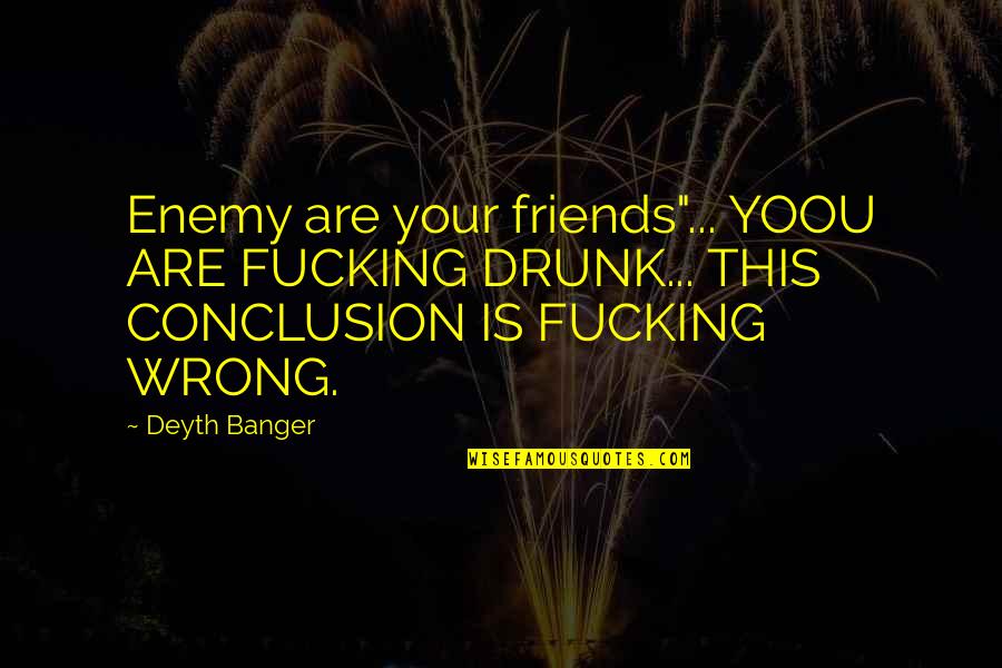 Makes Perfect Sense Quotes By Deyth Banger: Enemy are your friends"... YOOU ARE FUCKING DRUNK... Makes Perfect Sense Quotes By Deyth Banger: Enemy are your friends"... YOOU ARE FUCKING DRUNK...