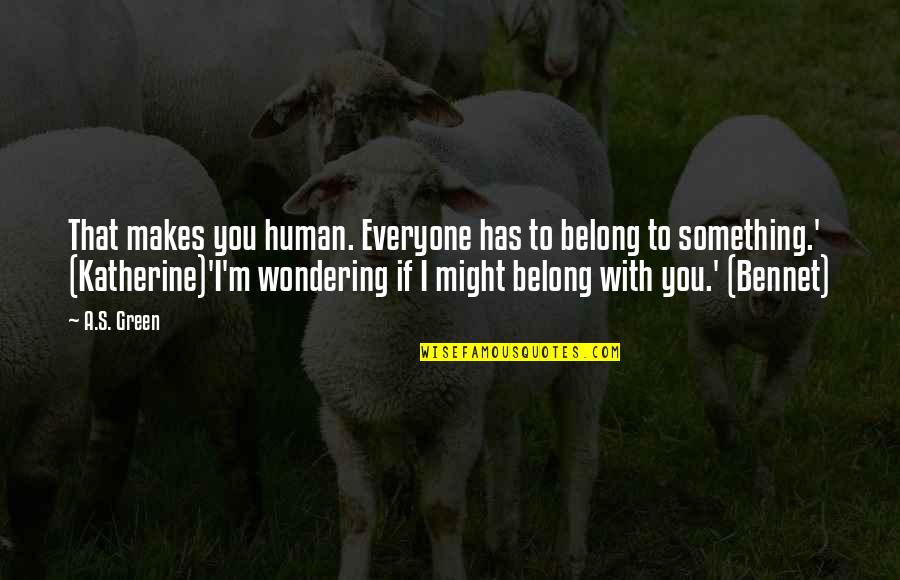 Makes Quotes By A.S. Green: That makes you human. Everyone has to belong