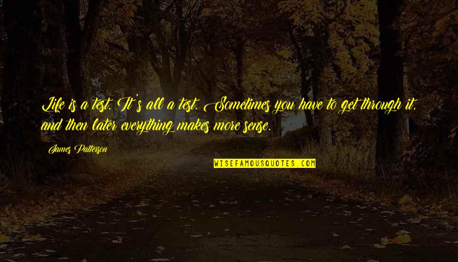 Makes Sense Quotes By James Patterson: Life is a test. It's all a test. Makes Sense Quotes By James Patterson: Life is a test. It's all a test.