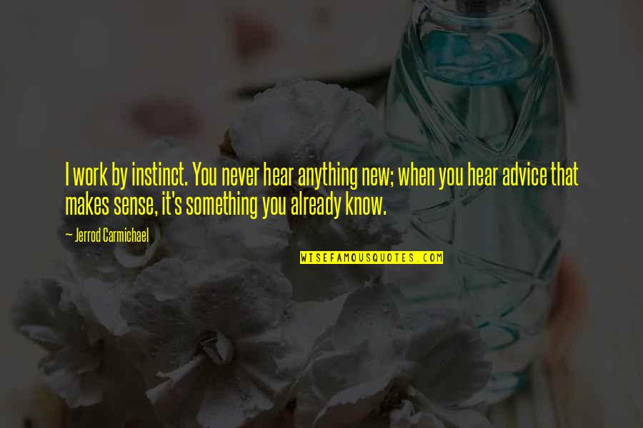 Makes Sense Quotes By Jerrod Carmichael: I work by instinct. You never hear anything Makes Sense Quotes By Jerrod Carmichael: I work by instinct. You never hear anything