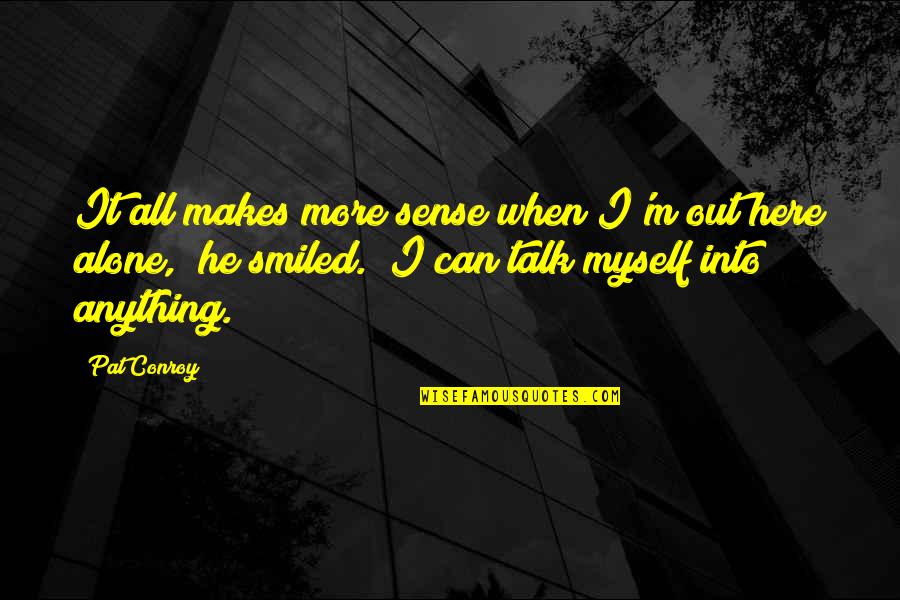 Makes Sense Quotes By Pat Conroy: It all makes more sense when I'm out Makes Sense Quotes By Pat Conroy: It all makes more sense when I'm out