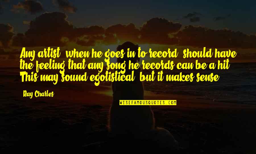 Makes Sense Quotes By Ray Charles: Any artist, when he goes in to record, Makes Sense Quotes By Ray Charles: Any artist, when he goes in to record,