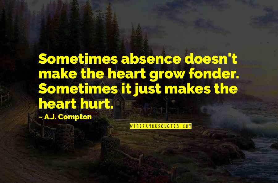 Makes The Heart Grow Fonder Quotes By A.J. Compton: Sometimes absence doesn't make the heart grow fonder. Makes The Heart Grow Fonder Quotes By A.J. Compton: Sometimes absence doesn't make the heart grow fonder.