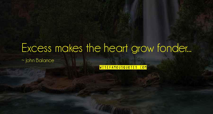 Makes The Heart Grow Fonder Quotes By John Balance: Excess makes the heart grow fonder... Makes The Heart Grow Fonder Quotes By John Balance: Excess makes the heart grow fonder...