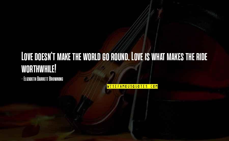 Makes The World Go Round Quotes By Elizabeth Barrett Browning: Love doesn't make the world go round, Love