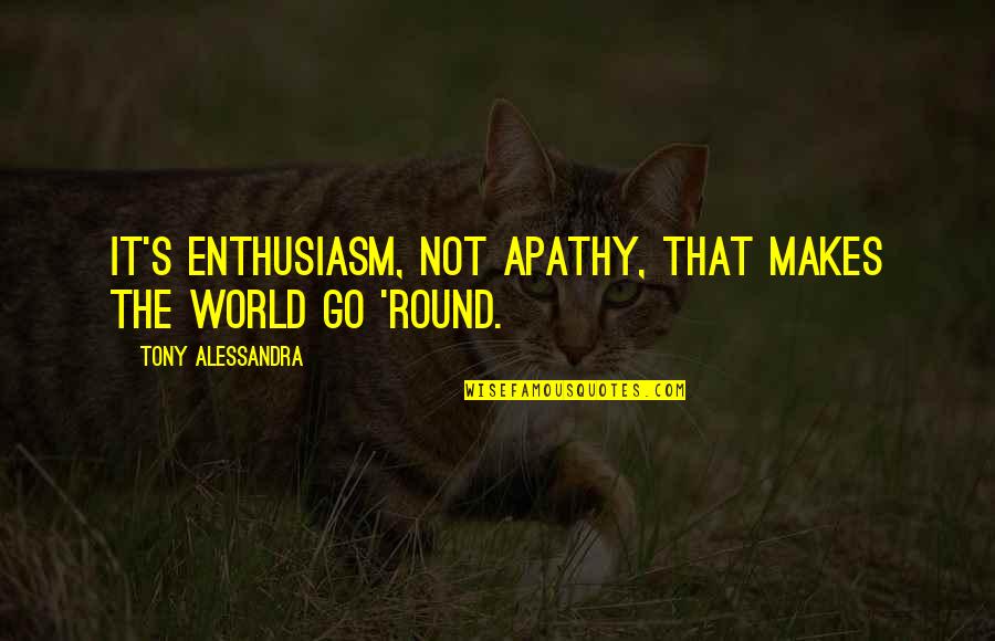 Makes The World Go Round Quotes By Tony Alessandra: It's enthusiasm, not apathy, that makes the world