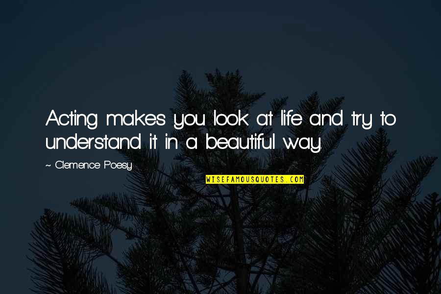 Makes You Beautiful Quotes By Clemence Poesy: Acting makes you look at life and try
