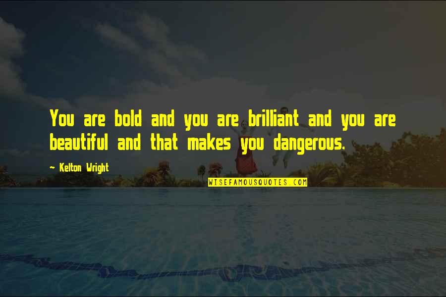 Makes You Beautiful Quotes By Kelton Wright: You are bold and you are brilliant and Makes You Beautiful Quotes By Kelton Wright: You are bold and you are brilliant and