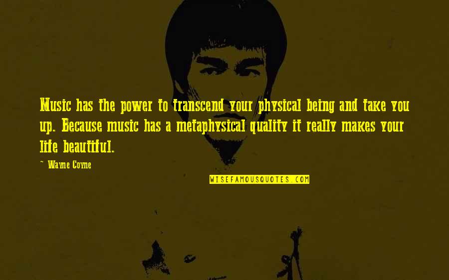 Makes You Beautiful Quotes By Wayne Coyne: Music has the power to transcend your physical Makes You Beautiful Quotes By Wayne Coyne: Music has the power to transcend your physical