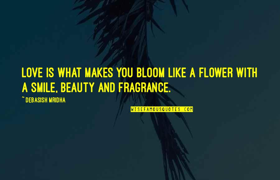 Makes You Smile Quotes By Debasish Mridha: Love is what makes you bloom like a