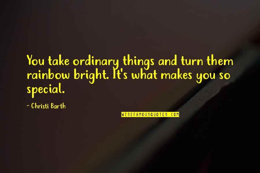 Makes You Special Quotes By Christi Barth: You take ordinary things and turn them rainbow