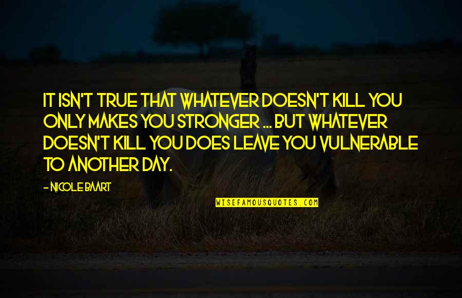 Makes You Stronger Quotes By Nicole Baart: It isn't true that whatever doesn't kill you