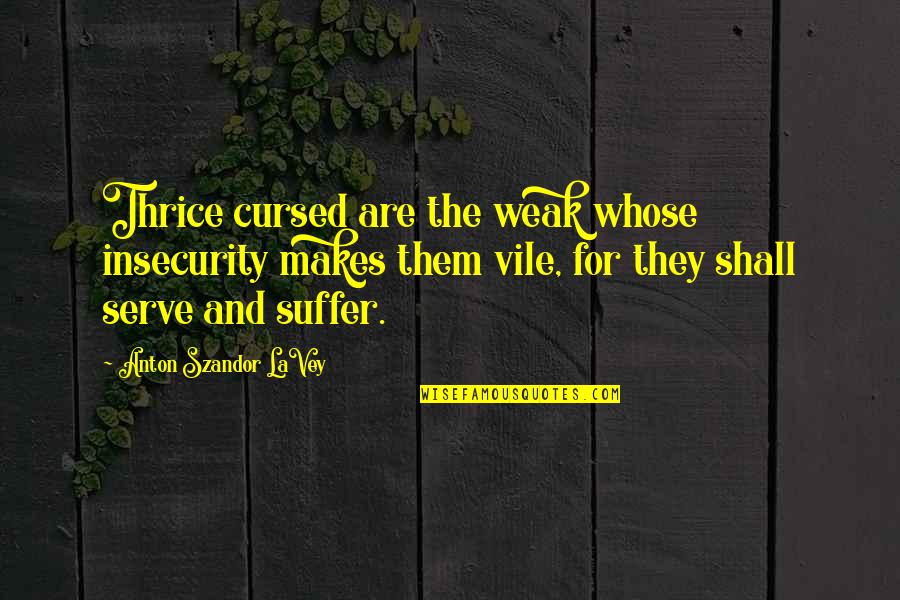 Makes You Suffer Quotes By Anton Szandor LaVey: Thrice cursed are the weak whose insecurity makes