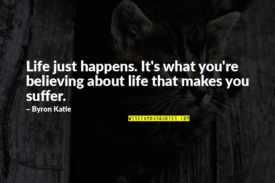 Makes You Suffer Quotes By Byron Katie: Life just happens. It's what you're believing about