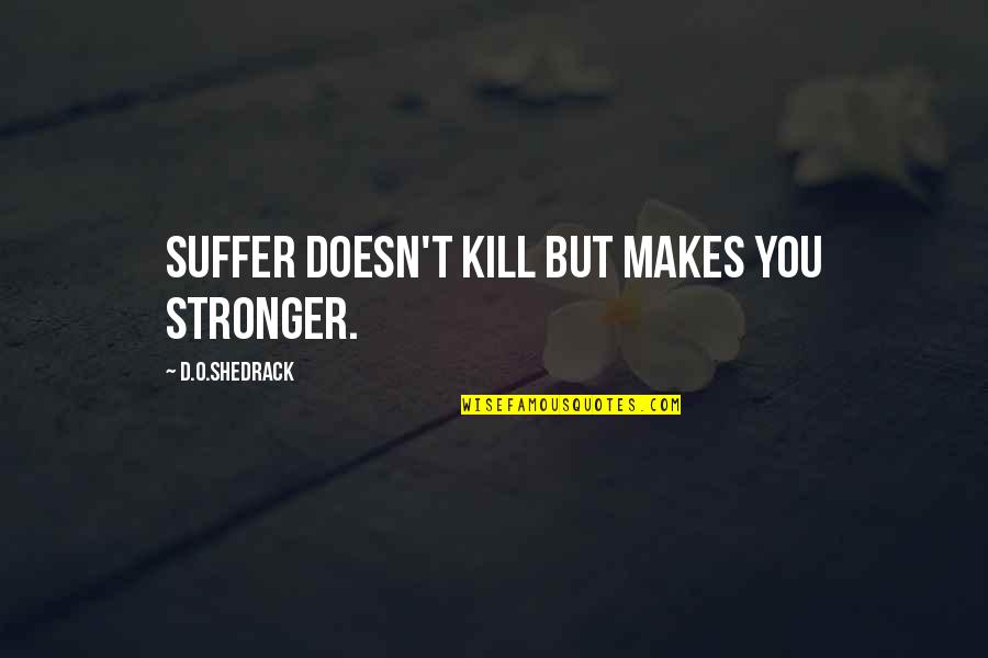 Makes You Suffer Quotes By D.O.shedrack: Suffer doesn't kill but makes you stronger.