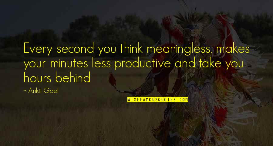 Makes You Think Quotes By Ankit Goel: Every second you think meaningless, makes your minutes