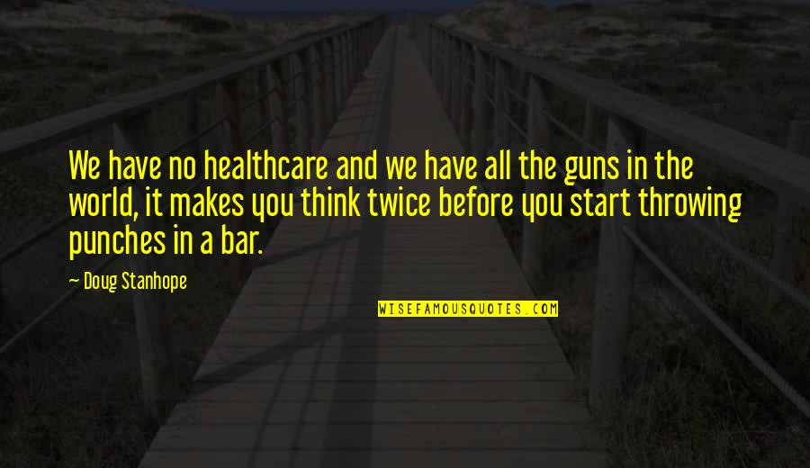 Makes You Think Quotes By Doug Stanhope: We have no healthcare and we have all