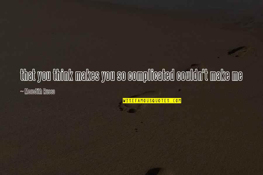 Makes You Think Quotes By Meredith Russo: that you think makes you so complicated couldn't