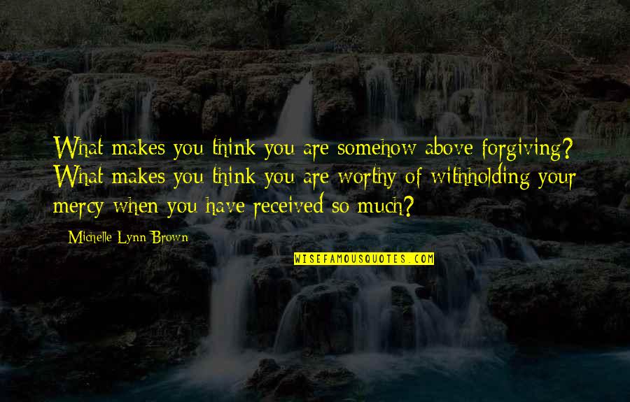 Makes You Think Quotes By Michelle Lynn Brown: What makes you think you are somehow above