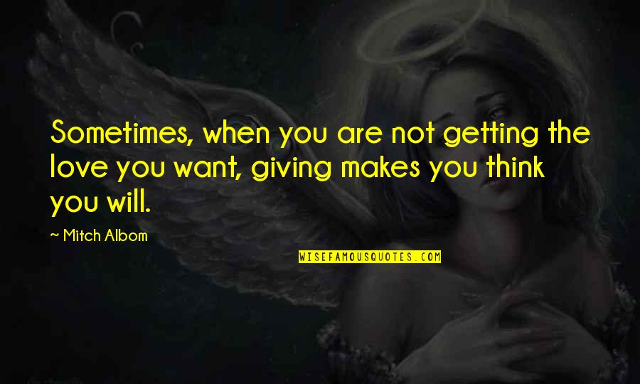 Makes You Think Quotes By Mitch Albom: Sometimes, when you are not getting the love