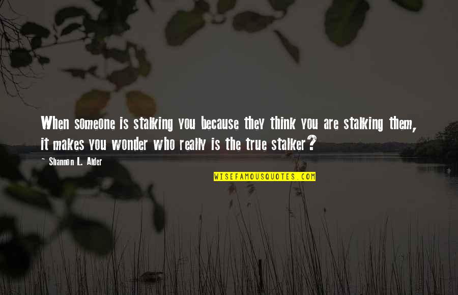 Makes You Think Quotes By Shannon L. Alder: When someone is stalking you because they think