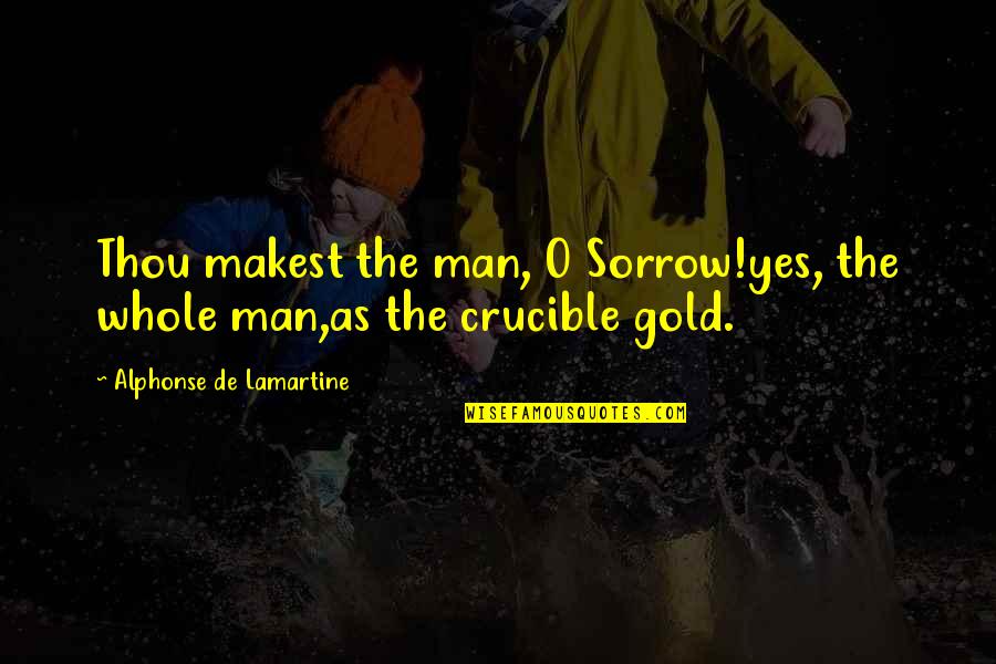 Makest Quotes By Alphonse De Lamartine: Thou makest the man, O Sorrow!yes, the whole