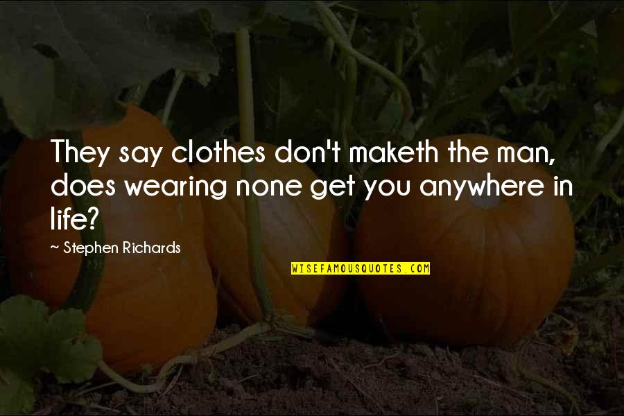 Maketh Man Quotes By Stephen Richards: They say clothes don't maketh the man, does Maketh Man Quotes By Stephen Richards: They say clothes don't maketh the man, does