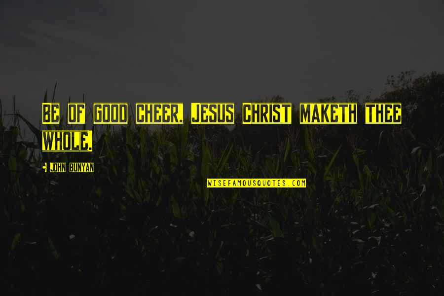 Maketh Quotes By John Bunyan: Be of good cheer, Jesus Christ maketh thee