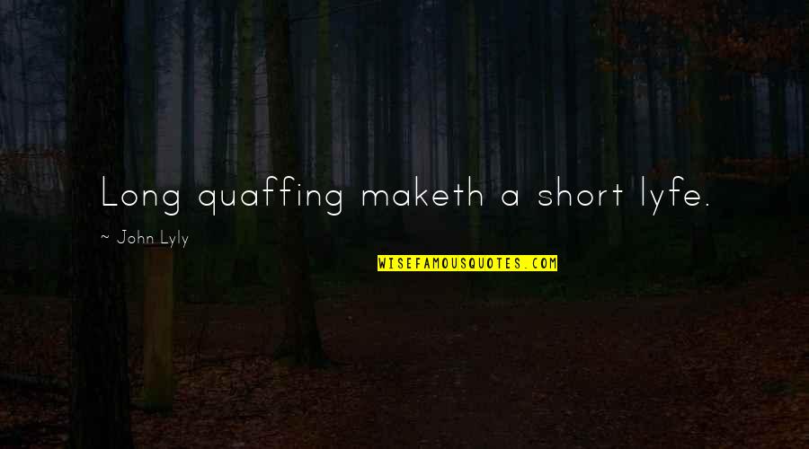 Maketh Quotes By John Lyly: Long quaffing maketh a short lyfe.