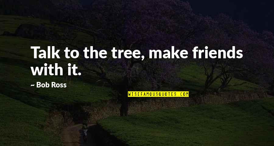 Makeup After Argument Quotes By Bob Ross: Talk to the tree, make friends with it.