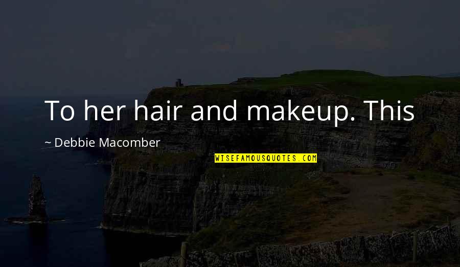 Makeup And Hair Quotes By Debbie Macomber: To her hair and makeup. This
