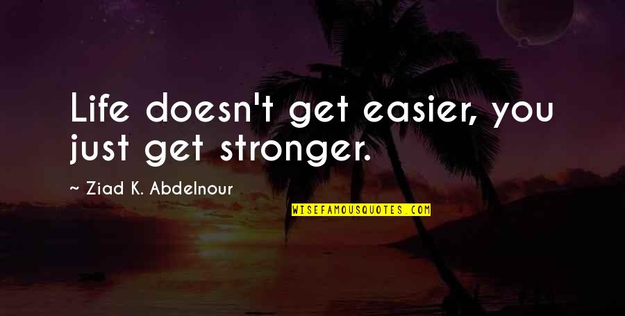 Makeup App Quotes By Ziad K. Abdelnour: Life doesn't get easier, you just get stronger.