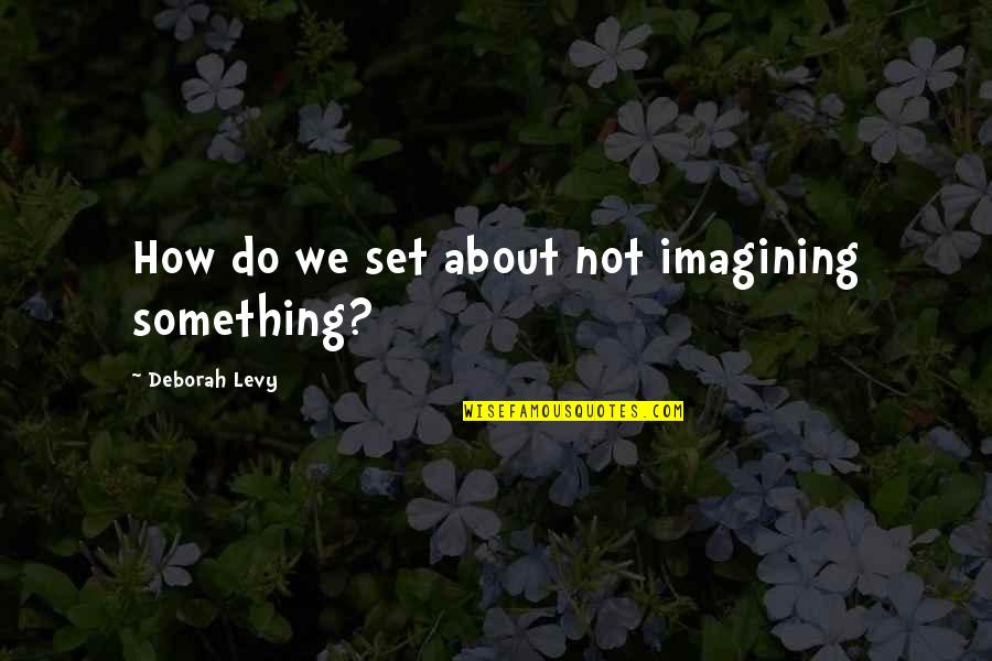 Makeup Can Make Quotes By Deborah Levy: How do we set about not imagining something? Makeup Can Make Quotes By Deborah Levy: How do we set about not imagining something?