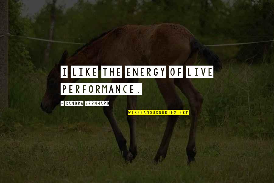 Makeup Funny Quotes By Sandra Bernhard: I like the energy of live performance.