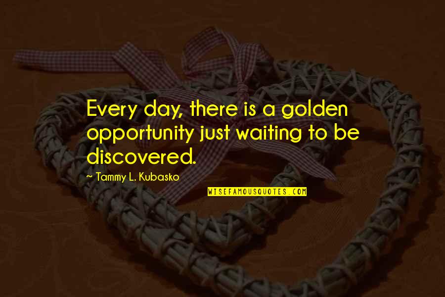 Makeup Funny Quotes By Tammy L. Kubasko: Every day, there is a golden opportunity just