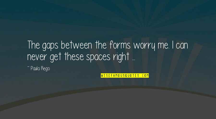 Makeup Goodreads Quotes By Paula Rego: The gaps between the forms worry me. I
