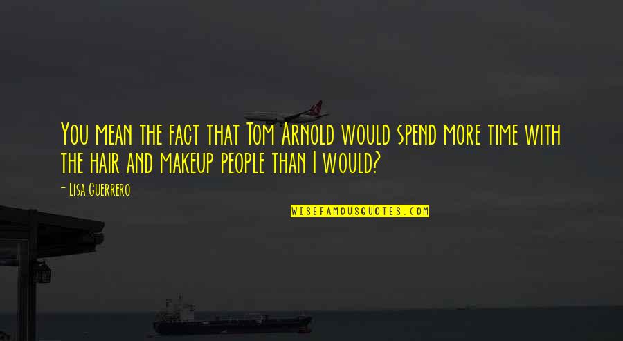 Makeup Quotes By Lisa Guerrero: You mean the fact that Tom Arnold would