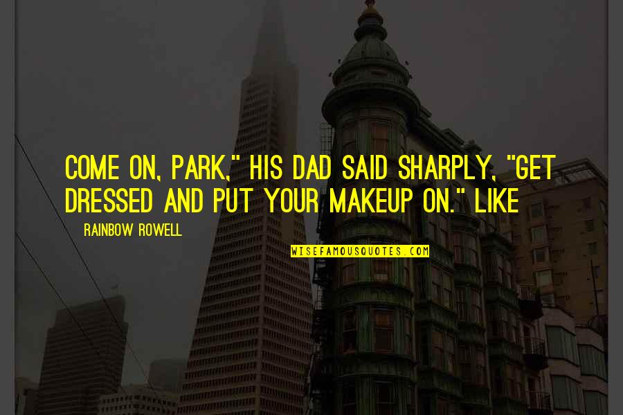 Makeup Quotes By Rainbow Rowell: Come on, Park," his dad said sharply, "get