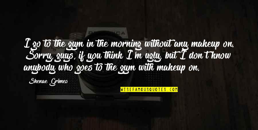 Makeup Quotes By Shenae Grimes: I go to the gym in the morning